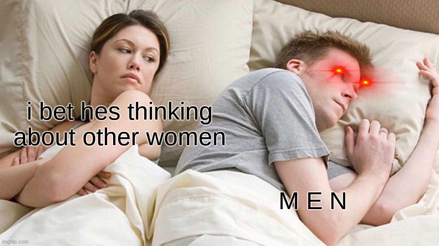 bro has no idea fr | i bet hes thinking about other women; M E N | image tagged in memes,i bet he's thinking about other women | made w/ Imgflip meme maker