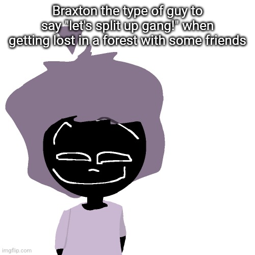 Grinning goober | Braxton the type of guy to say "let's split up gang!" when getting lost in a forest with some friends | image tagged in grinning goober | made w/ Imgflip meme maker