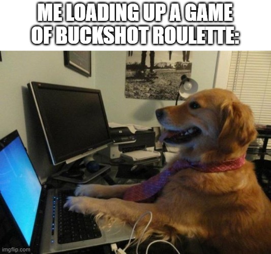 I wanna get pegged by a goth mommy | ME LOADING UP A GAME OF BUCKSHOT ROULETTE: | image tagged in dog behind a computer | made w/ Imgflip meme maker