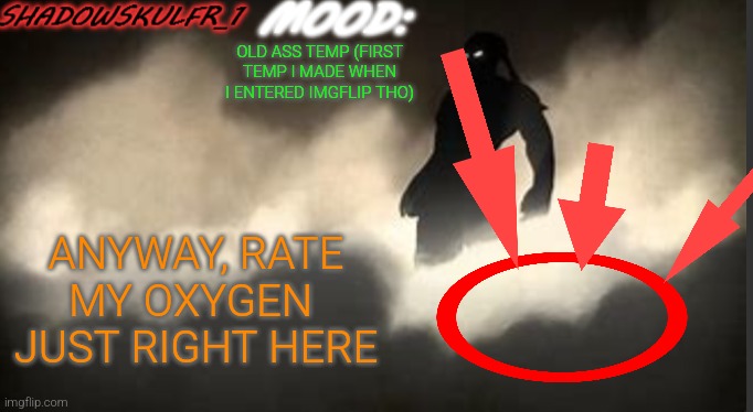 ShadowSkulFR_1 template | OLD ASS TEMP (FIRST TEMP I MADE WHEN I ENTERED IMGFLIP THO); ANYWAY, RATE MY OXYGEN 
JUST RIGHT HERE | image tagged in shadowskulfr_1 template | made w/ Imgflip meme maker