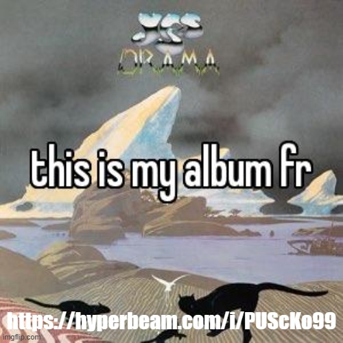 https://hyperbeam.com/i/PUScKo99 | https://hyperbeam.com/i/PUScKo99 | image tagged in this is my album fr | made w/ Imgflip meme maker