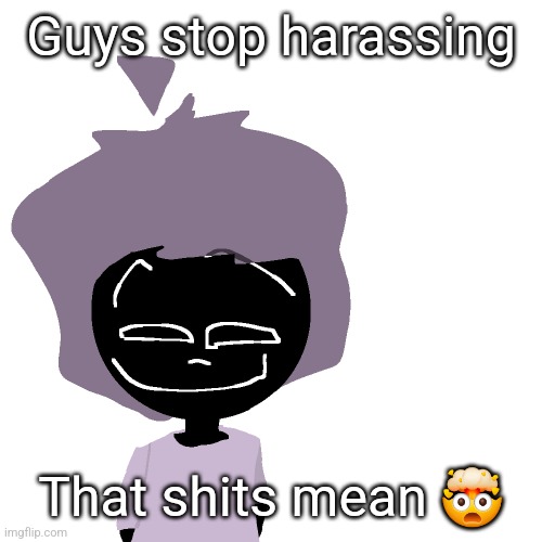 Grinning goober | Guys stop harassing; That shits mean 🤯 | image tagged in grinning goober | made w/ Imgflip meme maker