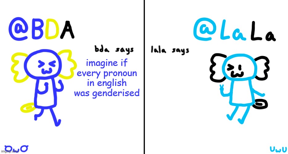 bda and lala announcment temp | imagine if every pronoun in english was genderised | image tagged in bda and lala announcment temp | made w/ Imgflip meme maker