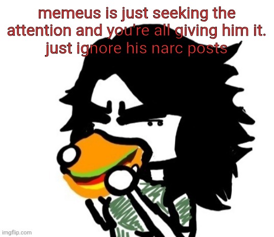ashley eating a burger | memeus is just seeking the attention and you're all giving him it.
just ignore his narc posts | image tagged in ashley eating a burger | made w/ Imgflip meme maker