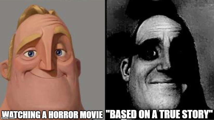 Traumatized Mr. Incredible | WATCHING A HORROR MOVIE; "BASED ON A TRUE STORY" | image tagged in traumatized mr incredible | made w/ Imgflip meme maker