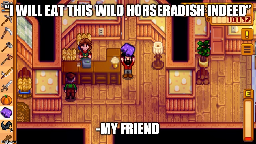 Stardew | “I WILL EAT THIS WILD HORSERADISH INDEED”; -MY FRIEND | image tagged in stardew | made w/ Imgflip meme maker