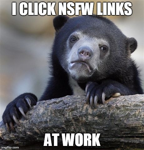Confession Bear Meme | I CLICK NSFW LINKS AT WORK | image tagged in memes,confession bear,AdviceAnimals | made w/ Imgflip meme maker