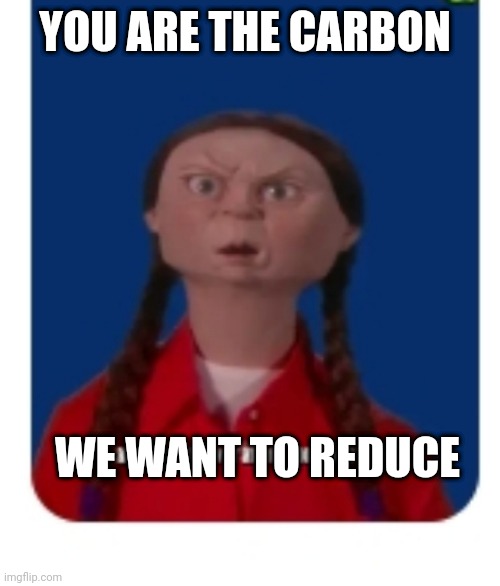 YOU ARE THE CARBON WE WANT TO REDUCE | made w/ Imgflip meme maker