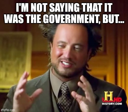 It was the government | I'M NOT SAYING THAT IT WAS THE GOVERNMENT, BUT... | image tagged in memes,ancient aliens | made w/ Imgflip meme maker