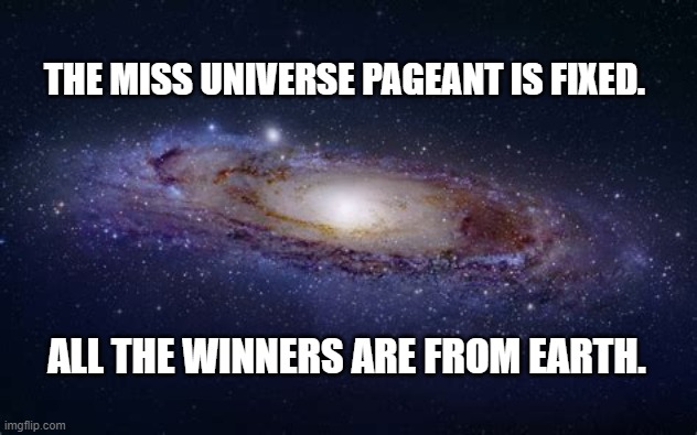 miss universe | THE MISS UNIVERSE PAGEANT IS FIXED. ALL THE WINNERS ARE FROM EARTH. | image tagged in miss universe | made w/ Imgflip meme maker