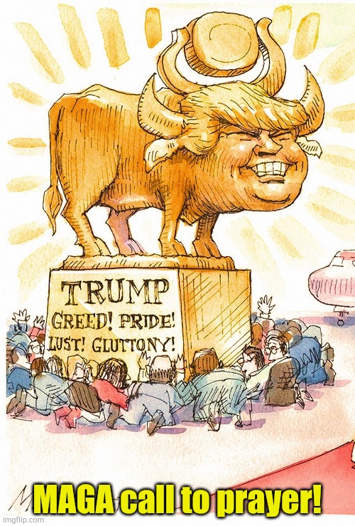 Trump Golden Calf false god | MAGA call to prayer! | image tagged in trump golden calf false god | made w/ Imgflip meme maker