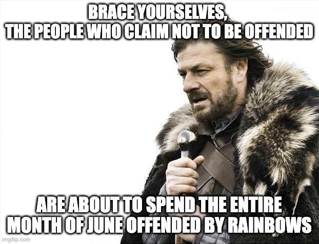 Conservatives are snowflakes | BRACE YOURSELVES, 
THE PEOPLE WHO CLAIM NOT TO BE OFFENDED; ARE ABOUT TO SPEND THE ENTIRE MONTH OF JUNE OFFENDED BY RAINBOWS | image tagged in memes,brace yourselves x is coming | made w/ Imgflip meme maker