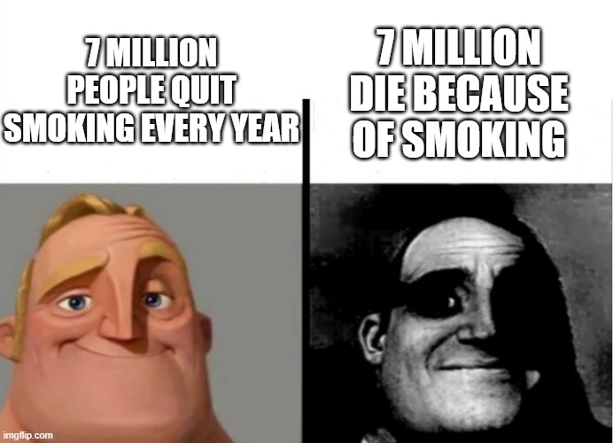 The joke is the people that quit die | 7 MILLION PEOPLE QUIT SMOKING EVERY YEAR; 7 MILLION DIE BECAUSE OF SMOKING | image tagged in teacher's copy | made w/ Imgflip meme maker