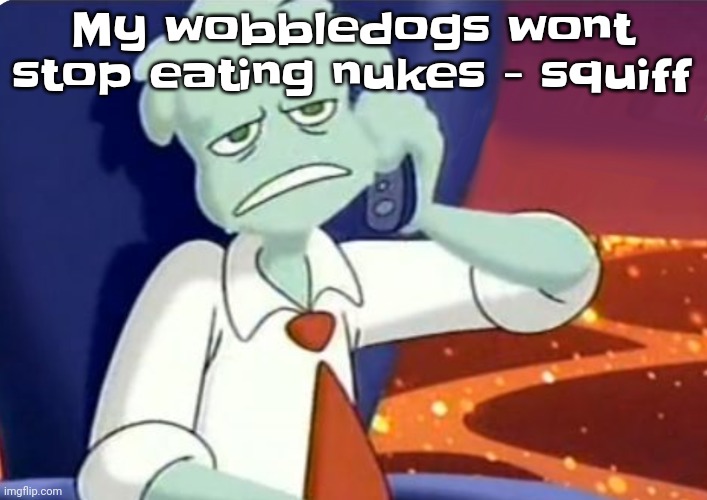 Guh | My wobbledogs wont stop eating nukes - squiff | image tagged in when the dominos pizza order | made w/ Imgflip meme maker