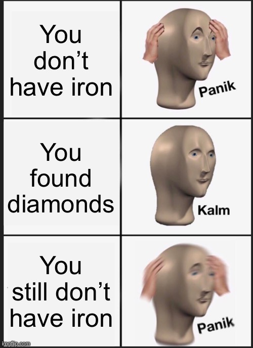 Every beginner Minecraft player will understand | You don’t have iron; You found diamonds; You still don’t have iron | image tagged in memes,panik kalm panik | made w/ Imgflip meme maker