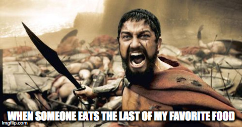 Sparta Leonidas | WHEN SOMEONE EATS THE LAST OF MY FAVORITE FOOD | image tagged in memes,sparta leonidas | made w/ Imgflip meme maker