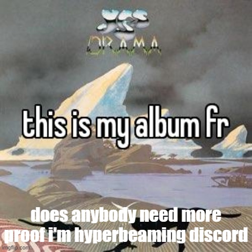 this is my album fr | does anybody need more proof i'm hyperbeaming discord | image tagged in this is my album fr | made w/ Imgflip meme maker