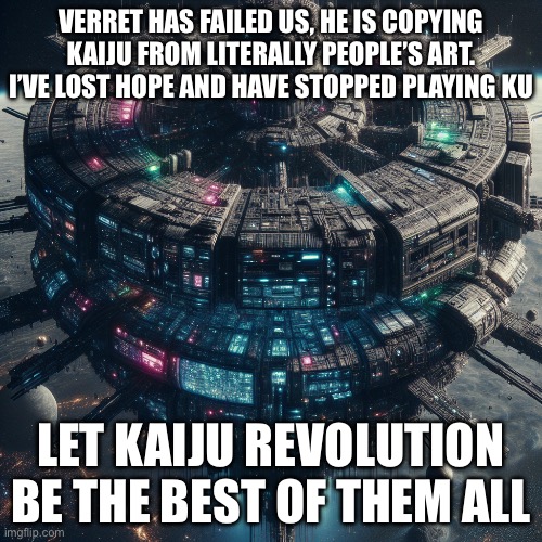 Ai makes a Death Star is the BG | VERRET HAS FAILED US, HE IS COPYING KAIJU FROM LITERALLY PEOPLE’S ART. I’VE LOST HOPE AND HAVE STOPPED PLAYING KU; LET KAIJU REVOLUTION BE THE BEST OF THEM ALL | image tagged in roblox | made w/ Imgflip meme maker