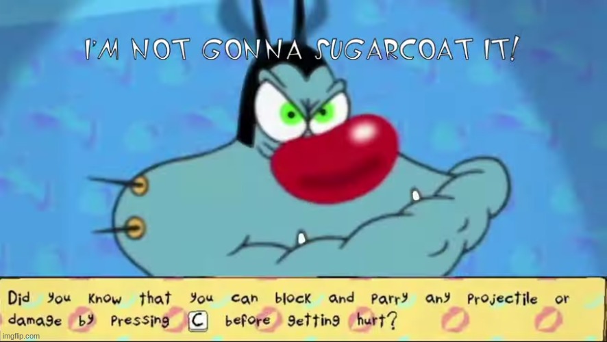 Oggy ain't gonna sugarcoat it.mp3 | image tagged in oggy and the cockroaches | made w/ Imgflip meme maker