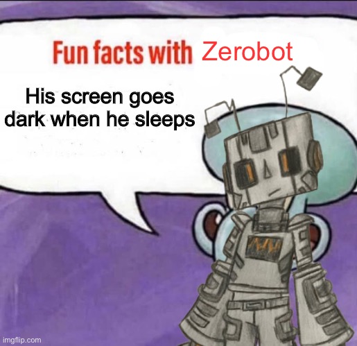 Fun Facts with Squidward | Zerobot; His screen goes dark when he sleeps | image tagged in fun facts with squidward | made w/ Imgflip meme maker