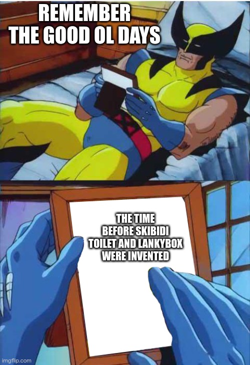 yes | REMEMBER THE GOOD OL DAYS; THE TIME BEFORE SKIBIDI TOILET AND LANKYBOX WERE INVENTED | image tagged in wolverine remember | made w/ Imgflip meme maker