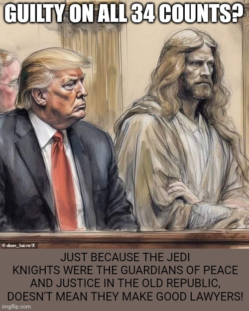 Jedi Lawyers Suck! | GUILTY ON ALL 34 COUNTS? JUST BECAUSE THE JEDI KNIGHTS WERE THE GUARDIANS OF PEACE AND JUSTICE IN THE OLD REPUBLIC, DOESN'T MEAN THEY MAKE GOOD LAWYERS! | image tagged in jedi,lawyer,donald trump,guilty,fraud | made w/ Imgflip meme maker