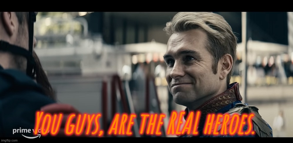 You guys, are the REAL heroes. | made w/ Imgflip meme maker