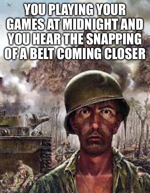 Thousand yard stare | YOU PLAYING YOUR GAMES AT MIDNIGHT AND YOU HEAR THE SNAPPING OF A BELT COMING CLOSER | image tagged in thousand yard stare | made w/ Imgflip meme maker