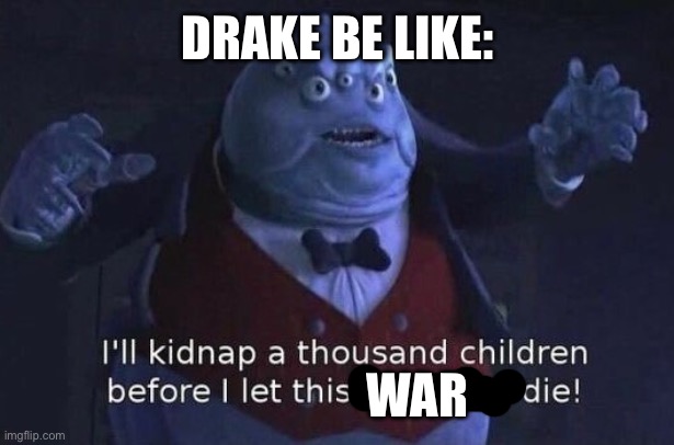 No offense but I’m a Kendrick Lamar fan | DRAKE BE LIKE:; WAR | image tagged in i'll kidnap a thousand children before i let this company die | made w/ Imgflip meme maker