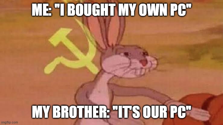 USSR Bugs Bunny PC Meme | ME: "I BOUGHT MY OWN PC"; MY BROTHER: "IT'S OUR PC" | image tagged in soviet bugs bunny | made w/ Imgflip meme maker