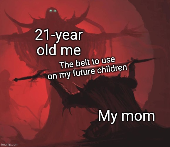 "It is now yours my child" - mom | 21-year old me; The belt to use on my future children; My mom | image tagged in man giving sword to larger man,mom,belt | made w/ Imgflip meme maker