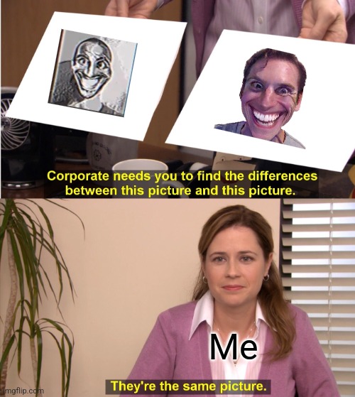 They look the same | Me | image tagged in memes,they're the same picture,smile tapes,sus,analog horror | made w/ Imgflip meme maker