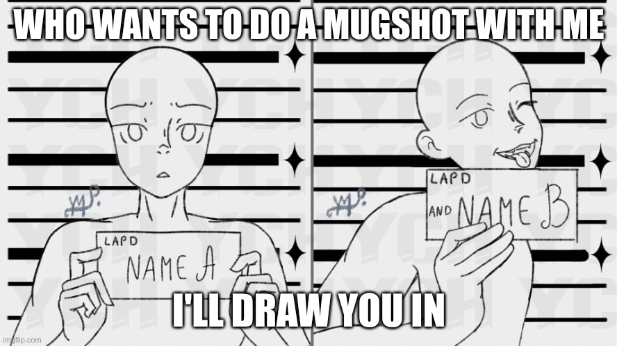 WHO WANTS TO DO A MUGSHOT WITH ME; I'LL DRAW YOU IN | made w/ Imgflip meme maker