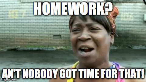 Ain't Nobody Got Time For That | HOMEWORK? AN'T NOBODY GOT TIME FOR THAT! | image tagged in memes,aint nobody got time for that | made w/ Imgflip meme maker