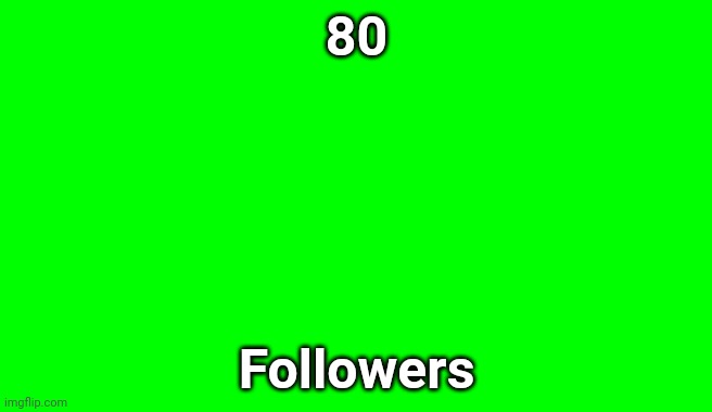 Green Screen (for Videos) | 80; Followers | image tagged in green screen for videos | made w/ Imgflip meme maker