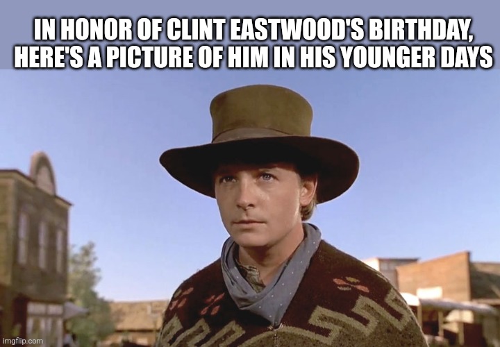 Clint Eastwood's Birthday | IN HONOR OF CLINT EASTWOOD'S BIRTHDAY, HERE'S A PICTURE OF HIM IN HIS YOUNGER DAYS | image tagged in meme,funny meme,clint eastwood,back to the future,marty mcfly,birthday | made w/ Imgflip meme maker