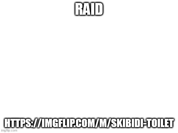 https://imgflip.com/m/Skibidi-Toilet | RAID; HTTPS://IMGFLIP.COM/M/SKIBIDI-TOILET | made w/ Imgflip meme maker