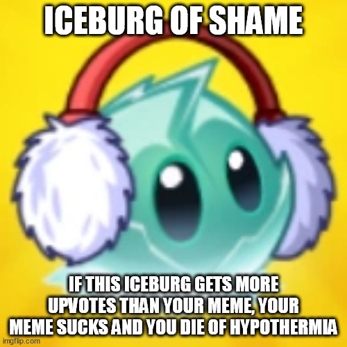 Iceburg of shame (Moon Fantom: More shames, cool) | ICEBURG OF SHAME; IF THIS ICEBURG GETS MORE UPVOTES THAN YOUR MEME, YOUR MEME SUCKS AND YOU DIE OF HYPOTHERMIA | image tagged in pvz iceberg lettuce | made w/ Imgflip meme maker