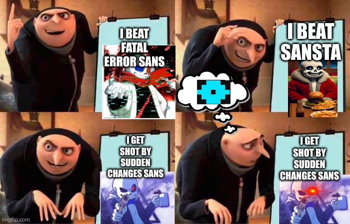 I literally don't know | I BEAT SANSTA; I BEAT FATAL ERROR SANS; I GET SHOT BY SUDDEN CHANGES SANS; I GET SHOT BY SUDDEN CHANGES SANS | image tagged in sans,gru,undertale | made w/ Imgflip meme maker