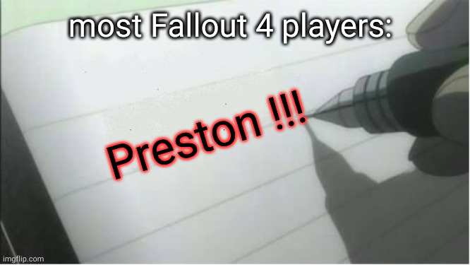 c'mooon y'allready know | most Fallout 4 players:; Preston !!! | image tagged in preston,death note,fo4,fallout | made w/ Imgflip meme maker