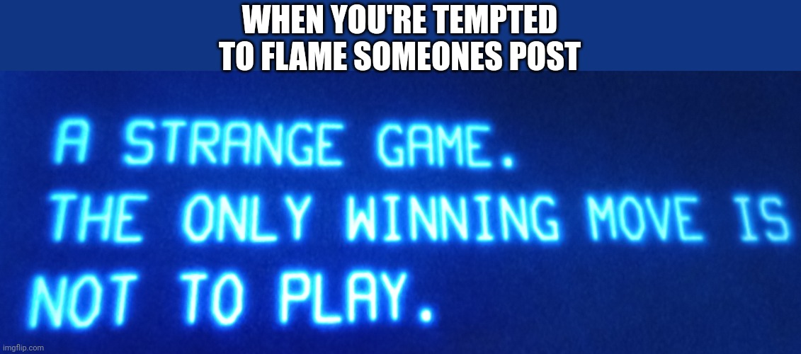 WarGames | WHEN YOU'RE TEMPTED TO FLAME SOMEONES POST | image tagged in wargames,internet | made w/ Imgflip meme maker