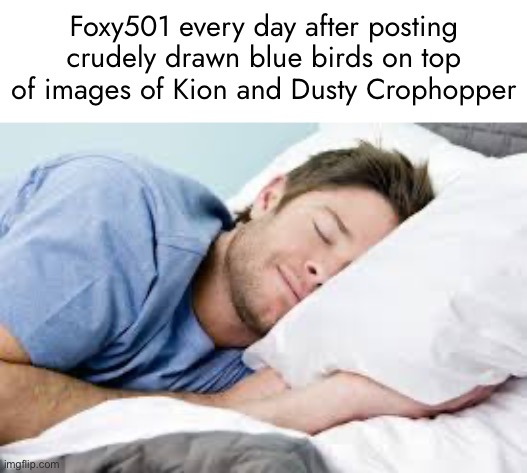 mans not contributing jack lads.. | Foxy501 every day after posting crudely drawn blue birds on top of images of Kion and Dusty Crophopper | made w/ Imgflip meme maker