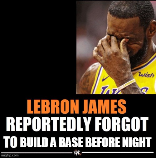 Lebron James Reportedly forgot to | BUILD A BASE BEFORE NIGHT | image tagged in lebron james reportedly forgot to | made w/ Imgflip meme maker