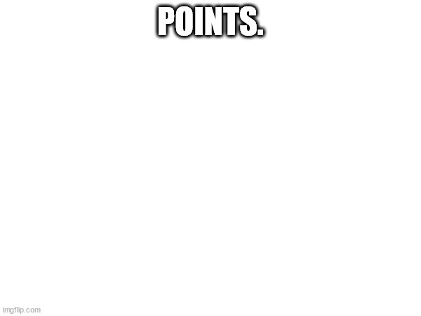 POINTS. | made w/ Imgflip meme maker