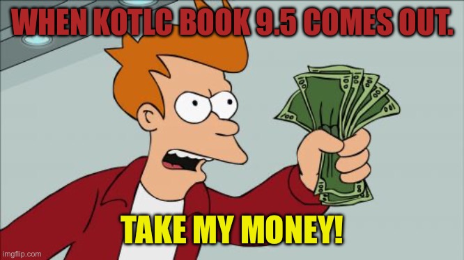 Shut Up And Take My Money Fry Meme | WHEN KOTLC BOOK 9.5 COMES OUT. TAKE MY MONEY! | image tagged in memes,shut up and take my money fry,kotlc,keeper of the lost cities | made w/ Imgflip meme maker