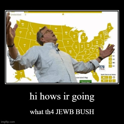 hi hows ir going | what th4 JEWB BUSH | image tagged in funny,demotivationals | made w/ Imgflip demotivational maker