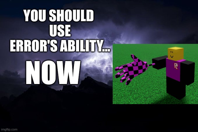 YOU SHOULD PLAY SLAP BATTLES... NOW! | YOU SHOULD 
USE ERROR'S ABILITY... NOW | image tagged in low tier god background | made w/ Imgflip meme maker
