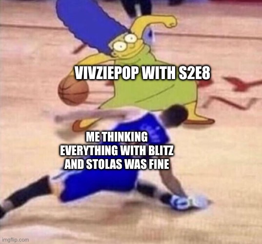 Marge Basketball | VIVZIEPOP WITH S2E8; ME THINKING EVERYTHING WITH BLITZ AND STOLAS WAS FINE | image tagged in marge basketball | made w/ Imgflip meme maker