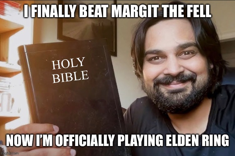 Holy Bible | I FINALLY BEAT MARGIT THE FELL; NOW I’M OFFICIALLY PLAYING ELDEN RING | image tagged in holy bible | made w/ Imgflip meme maker