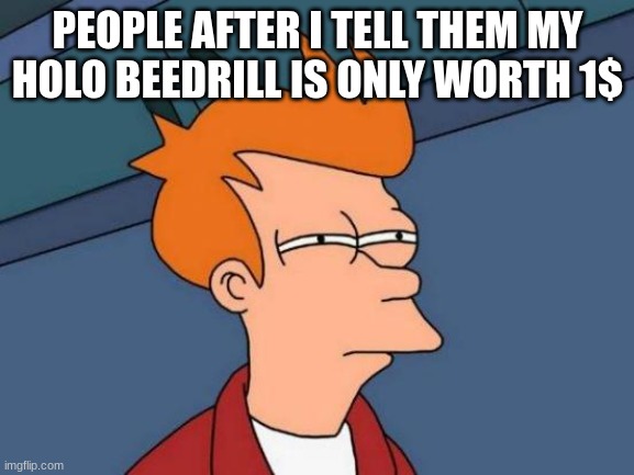 It sucks | PEOPLE AFTER I TELL THEM MY HOLO BEEDRILL IS ONLY WORTH 1$ | image tagged in memes,futurama fry | made w/ Imgflip meme maker